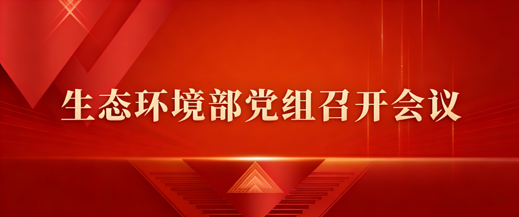 生态环境部党组召开会议